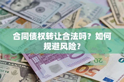 北京合同债权转让合法吗?如何规避风险? 北京合同债权转让合法吗?如何规避风险?