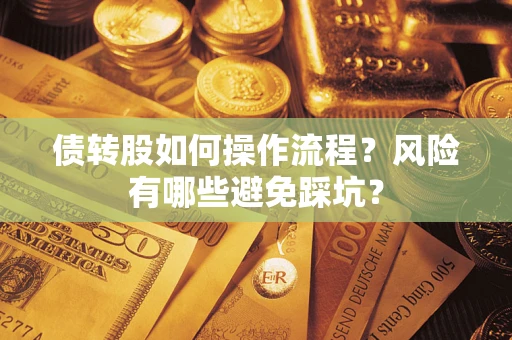 北京债转股如何操作流程?风险有哪些避免踩坑? 北京债转股如何操作流程?风险有哪些避免踩坑?