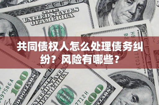 北京共同债权人怎么处理债务纠纷？风险有哪些？