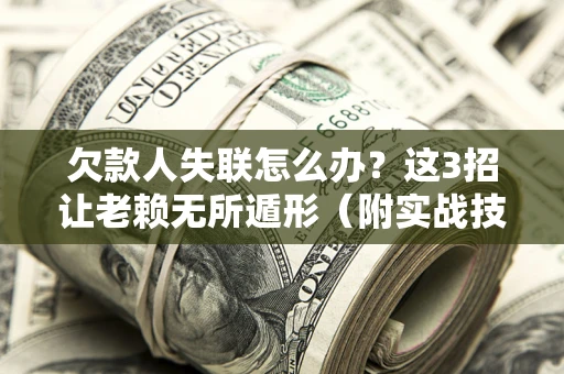 北京欠款人失联怎么办？这3招让老赖无所遁形（附实战技巧）