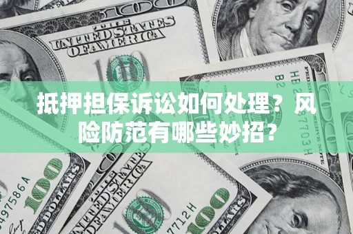 北京抵押担保诉讼如何处理？风险防范有哪些妙招？