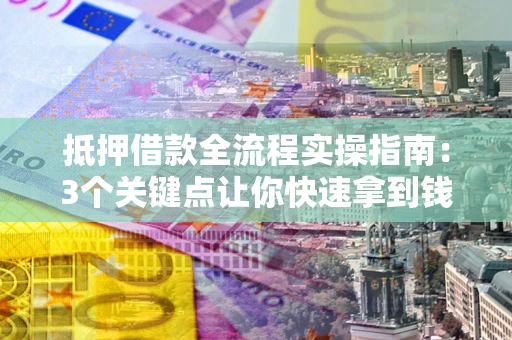 北京抵押借款全流程实操指南：3个关键点让你快速拿到钱