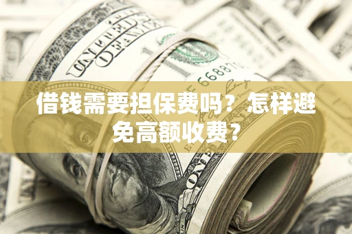 北京借钱需要担保费吗？怎样避免高额收费？