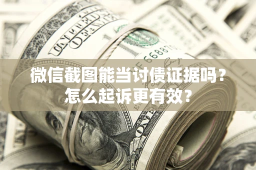 北京微信截图能当讨债证据吗？怎么起诉更有效？