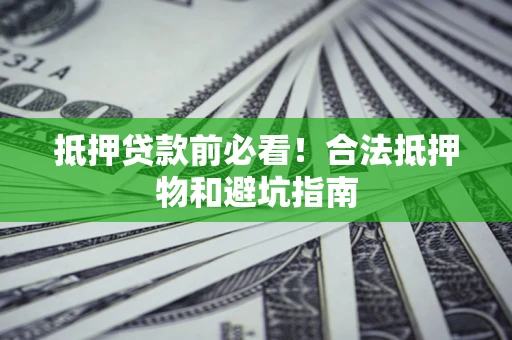 北京抵押贷款前必看！合法抵押物和避坑指南
