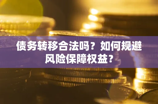 北京债务转移合法吗？如何规避风险保障权益？