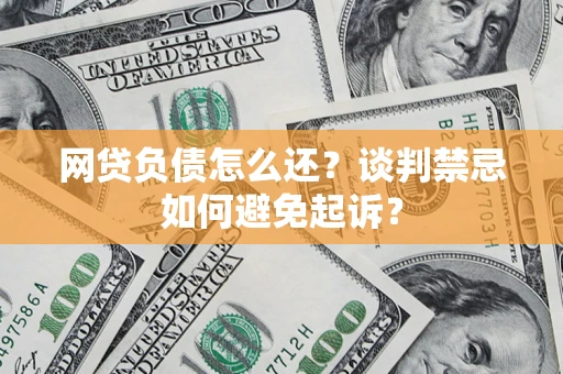 北京网贷负债怎么还？谈判禁忌如何避免起诉？