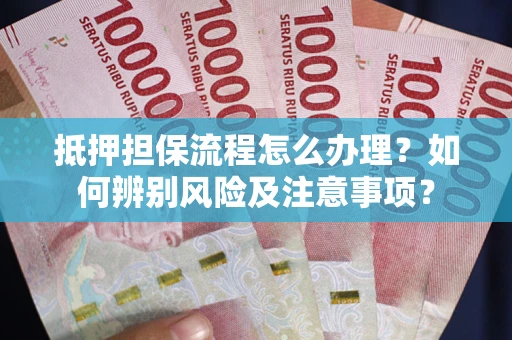 北京抵押担保流程怎么办理？如何辨别风险及注意事项？