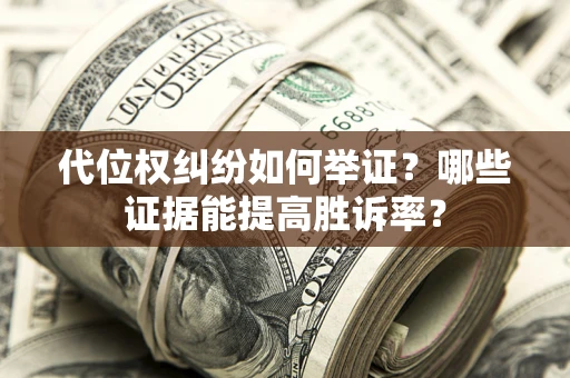 北京代位权纠纷如何举证？哪些证据能提高胜诉率？