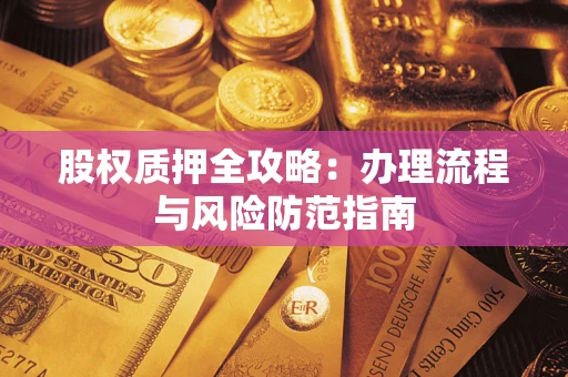 北京股权质押全攻略：办理流程与风险防范指南