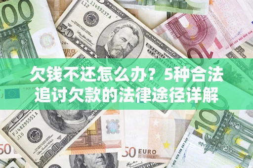 北京欠钱不还怎么办？5种合法追讨欠款的法律途径详解