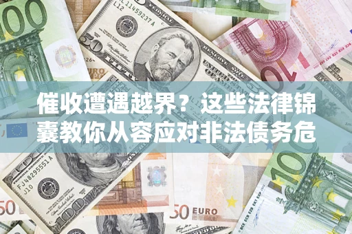 北京催收遭遇越界？这些法律锦囊教你从容应对非法债务危机