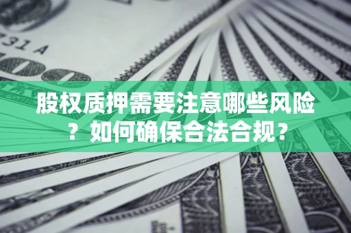 北京股权质押需要注意哪些风险？如何确保合法合规？