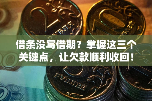 北京借条没写借期？掌握这三个关键点，让欠款顺利收回！