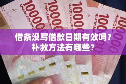 北京借条没写借款日期有效吗?补救方法有哪些? 北京借条没写借款日期有效吗?补救方法有哪些?