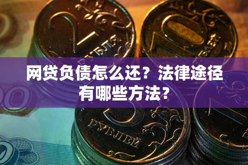 北京网贷负债怎么还？法律途径有哪些方法？