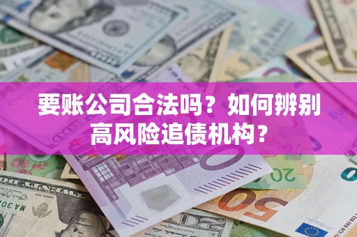 北京要账公司合法吗？如何辨别高风险追债机构？