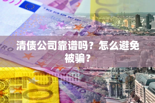 北京清债公司靠谱吗？怎么避免被骗？