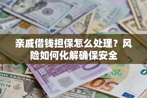 北京亲戚借钱担保怎么处理？风险如何化解确保安全