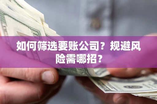 北京如何筛选要账公司？规避风险需哪招？