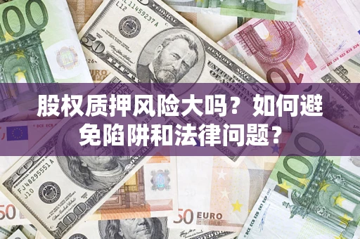 北京股权质押风险大吗？如何避免陷阱和法律问题？
