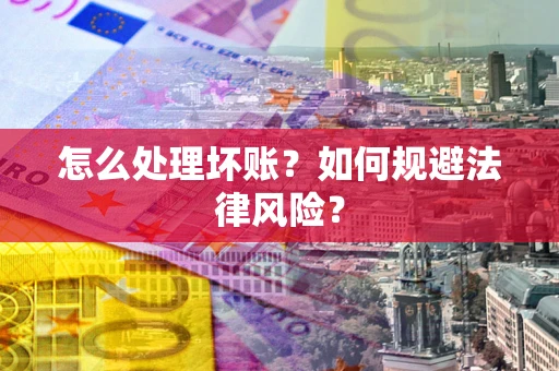 北京怎么处理坏账？如何规避法律风险？