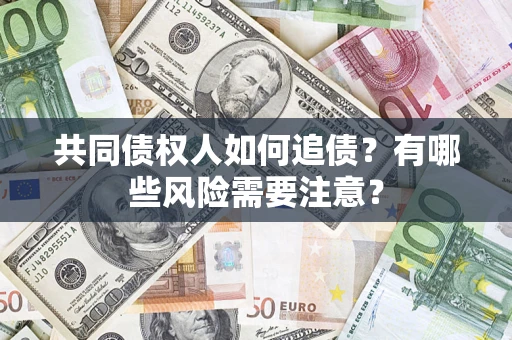 北京共同债权人如何追债？有哪些风险需要注意？