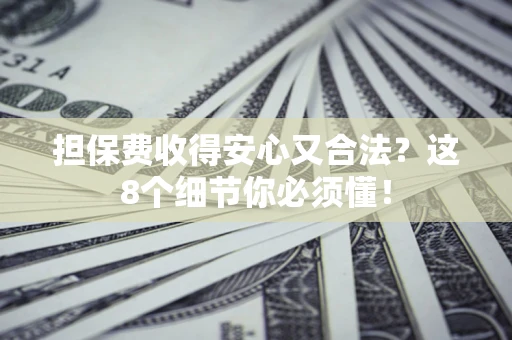 北京担保费收得安心又合法？这8个细节你必须懂！