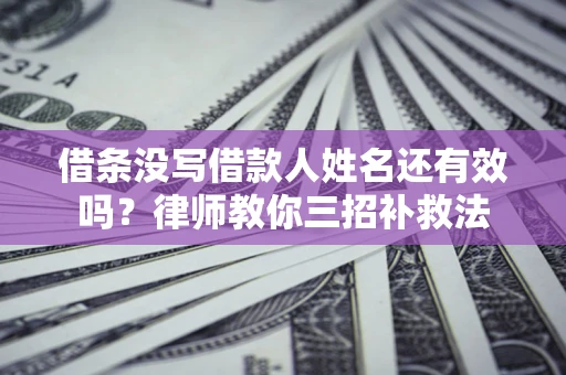 北京借条没写借款人姓名还有效吗？律师教你三招补救法