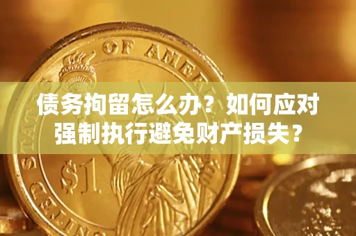 北京债务拘留怎么办？如何应对强制执行避免财产损失？