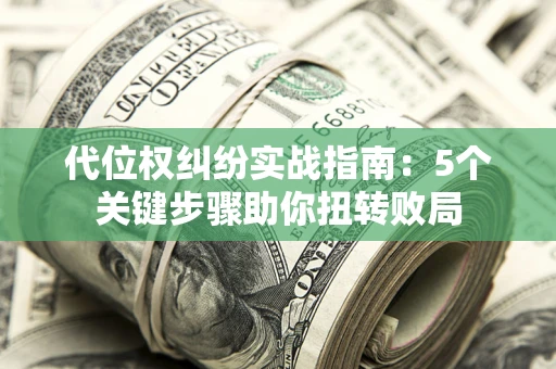 北京代位权纠纷实战指南：5个关键步骤助你扭转败局