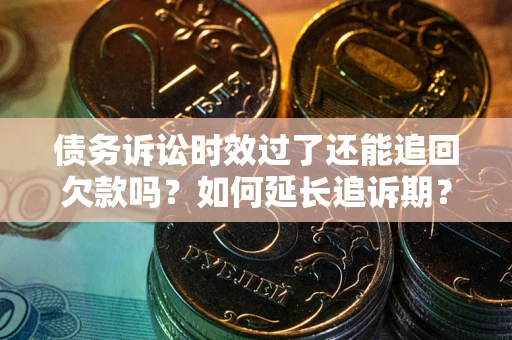 北京债务诉讼时效过了还能追回欠款吗？如何延长追诉期？