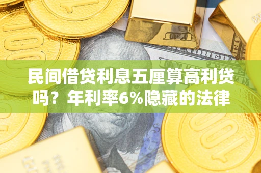 北京民间借贷利息五厘算高利贷吗？年利率6%隐藏的法律风险全解析