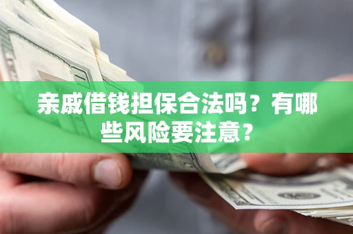 北京亲戚借钱担保合法吗？有哪些风险要注意？