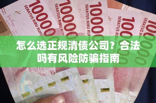 北京怎么选正规清债公司？合法吗有风险防骗指南