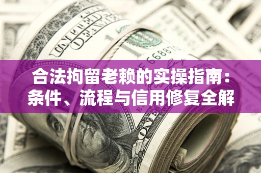 北京合法拘留老赖的实操指南：条件、流程与信用修复全解析