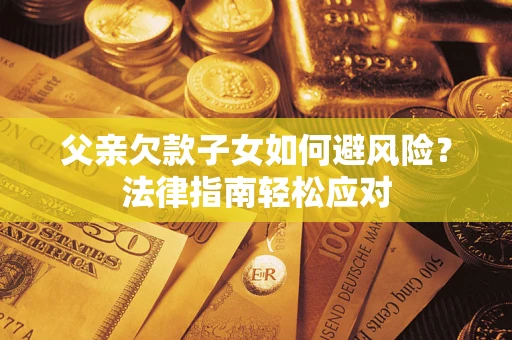 北京父亲欠款子女如何避风险？法律指南轻松应对