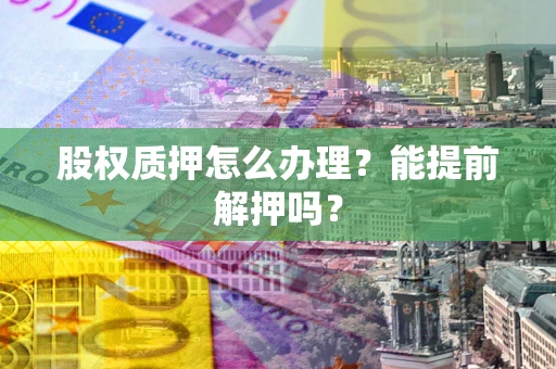 北京股权质押怎么办理？能提前解押吗？
