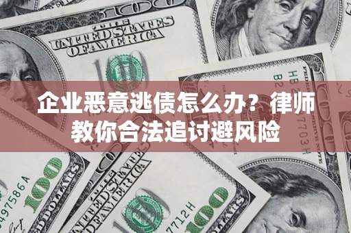北京企业恶意逃债怎么办？律师教你合法追讨避风险