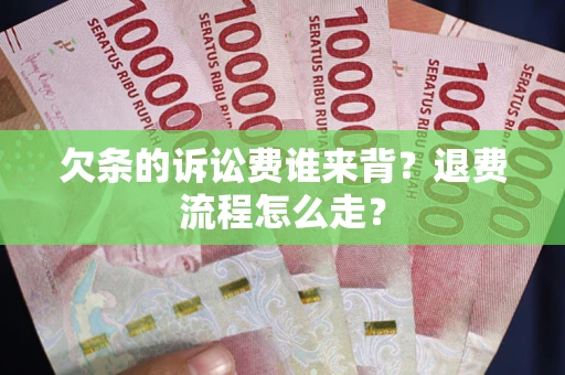 北京欠条的诉讼费谁来背？退费流程怎么走？