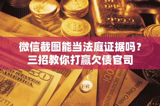 北京微信截图能当法庭证据吗？三招教你打赢欠债官司