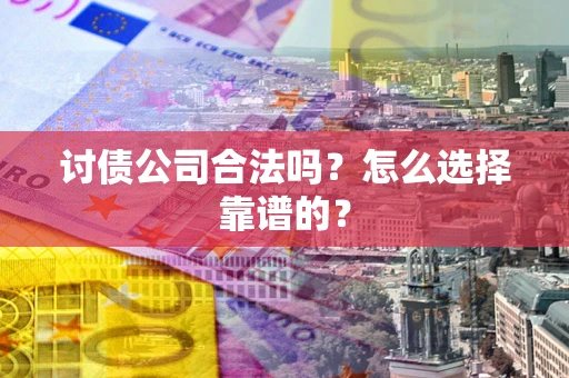 北京讨债公司合法吗？怎么选择靠谱的？