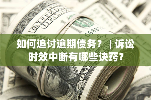 北京如何追讨逾期债务？ | 诉讼时效中断有哪些诀窍？