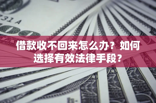 北京借款收不回来怎么办？如何选择有效法律手段？