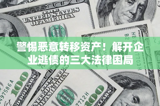 北京警惕恶意转移资产！解开企业逃债的三大法律困局