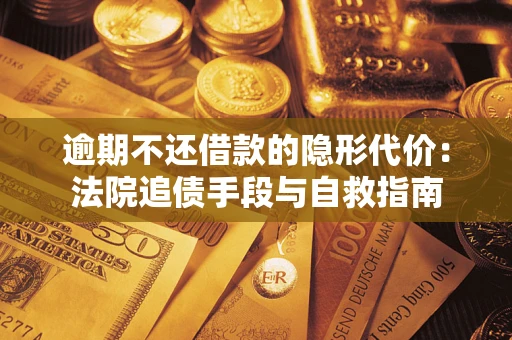北京逾期不还借款的隐形代价：法院追债手段与自救指南