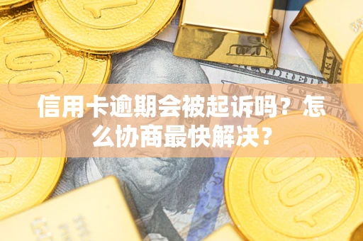 北京信用卡逾期会被起诉吗？怎么协商最快解决？