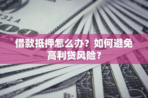 北京借款抵押怎么办？如何避免高利贷风险？