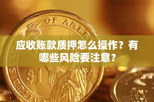 北京应收账款质押怎么操作？有哪些风险要注意？