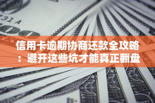 北京信用卡逾期协商还款全攻略：避开这些坑才能真正翻盘